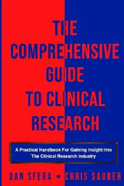 The Comprehensive Guide To Clinical Research: A Practical Handbook For Gaining Insight Into The Clinical Research Industry by Chris Sauber
