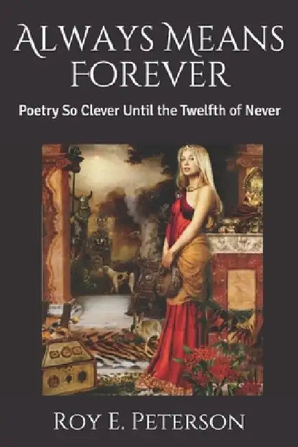 Always Means Forever: Poetry So Clever Until the Twelfth of Never by Roy E. Peterson