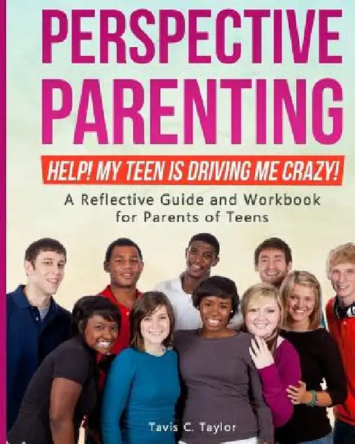 Perspective Parenting: Help! My Teen is Driving Me Crazy!: A Reflective Guide for Parents of Teens by Tavis C. Taylor