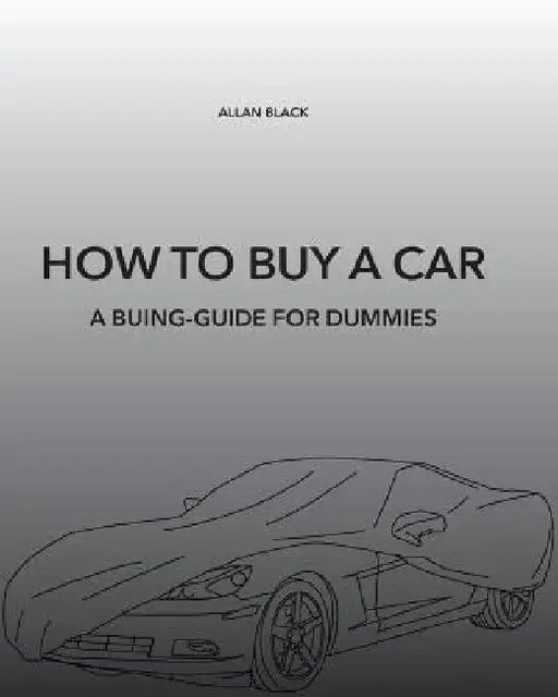 How to Buy a Car: A Buing-Guide for Dummies by Allan Black
