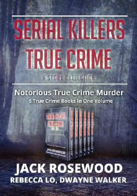 Serial Killers True Crime Collection: 6 Notorious True Crime Murder Stories by Dwayne Walker