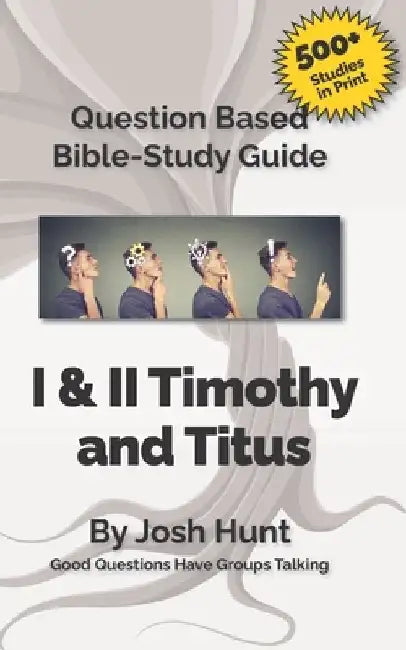 Question-based Bible Study Guide -- I & II Timothy, Titus: Good Questions Have Groups Talking by Josh Hunt