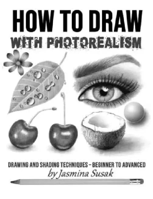 How to Draw with Photorealism: Drawing and Shading Techniques - Beginner to Advanced by Jasmina Susak