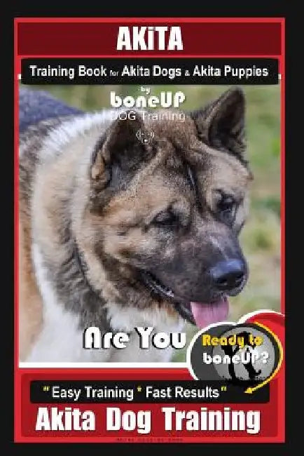Akita Training Book for Akita Dogs & Akita Puppies By BoneUP DOG Training: Are You Ready to Bone Up? Easy Training * Fast Results Akita Dog Training by Karen Douglas Kane