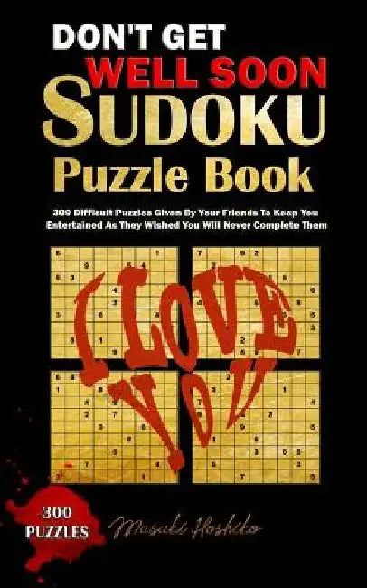 Don't Get Well Soon Sudoku Puzzle Book: 300 Difficult Puzzles Given By Your Friends To Keep You Entertained As They Wished You Will Never Complete The by Masaki Hoshiko