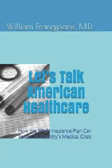 Let's Talk American Healthcare: How the SPUN Insurance Plan Can Solve Our Country's Medical Crisis by William Frangipane
