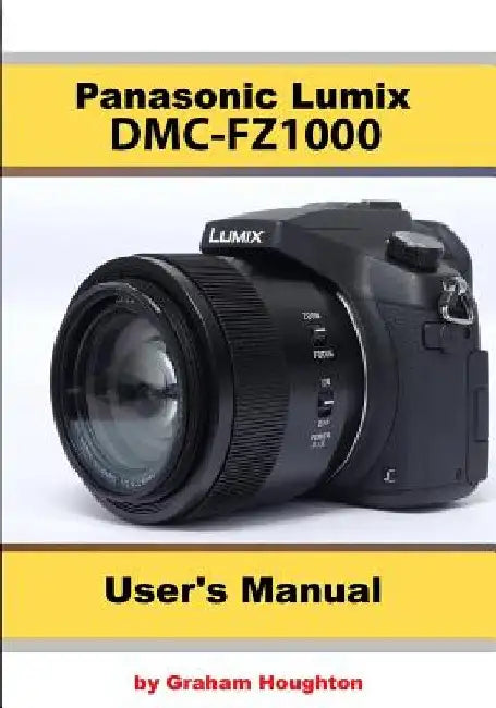 The Panasonic DMC-Fz1000 User's Manual by Graham Houghton