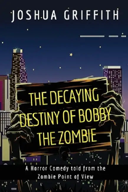 The Decaying Destiny of Bobby the Zombie: A Horror Comedy form the Zombie Point of View by Joshua Griffith