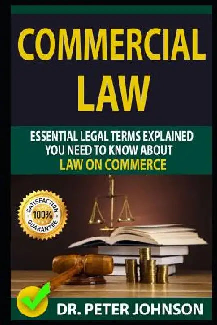 Commercial Law: Essential Legal Terms Explained You Need to Know about Law on Commerce! by Dr Peter Johnson