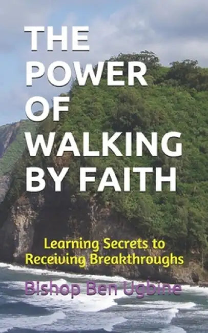 The Power of Walking by Faith: Learning Secrets to Receiving Breakthroughs by Ugbine, Bishop Ben