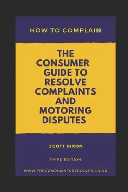 How To Complain: The Consumer Guide to Resolve Complaints and Motoring Disputes by Scott Dixon