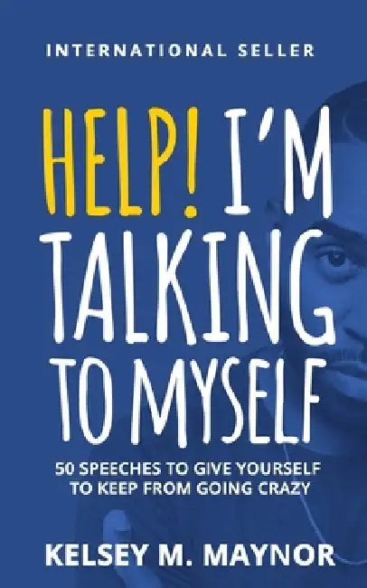 Help I'm Talking to Myself: 50 Speeches to Give Yourself to Keep From Going Crazy by Kelsey M. Maynor