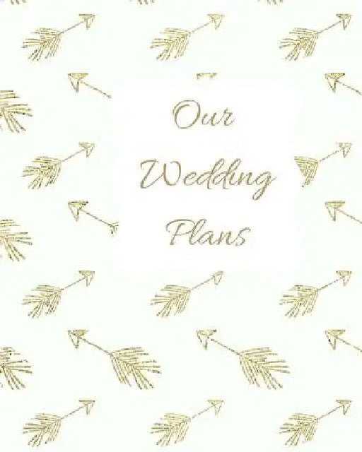 Our Wedding Plans: Complete Wedding Plan Guide to Help the Bride & Groom Organize Their Big Day. Gold Arrows on White Cover Design by Lilac House