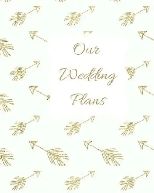 Our Wedding Plans: Complete Wedding Plan Guide to Help the Bride & Groom Organize Their Big Day. Gold Arrows on White Cover Design by Lilac House