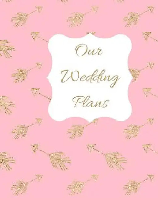 Our Wedding Plans: Complete Wedding Plan Guide to Help the Bride & Groom Organize Their Big Day. Gold Arrows on Pink Background Cover by Lilac House