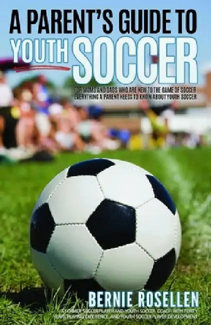 A Parent's Guide To Youth Soccer by Bernie Rosellen
