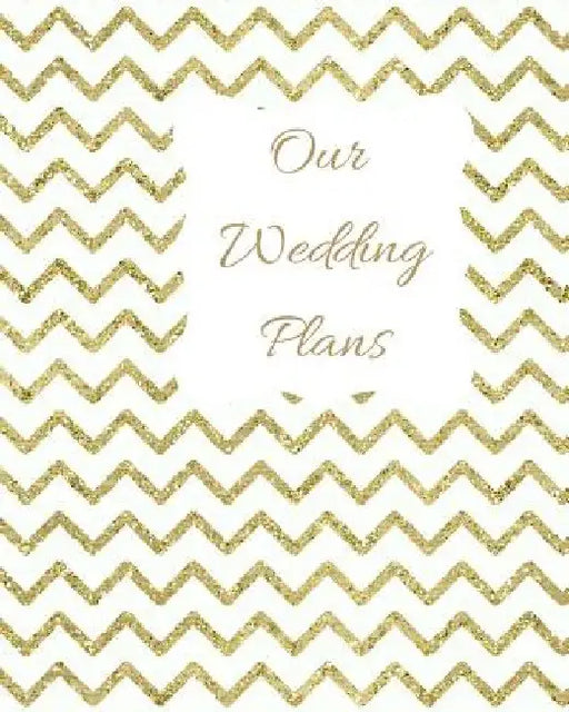 Our Wedding Plans: Complete Wedding Plan Guide to Help the Bride & Groom Organize Their Big Day. Gold Zig Zag Design on White Cover Desig by Lilac House