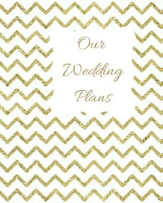 Our Wedding Plans: Complete Wedding Plan Guide to Help the Bride & Groom Organize Their Big Day. Gold Zig Zag Design on White Cover Desig by Lilac House