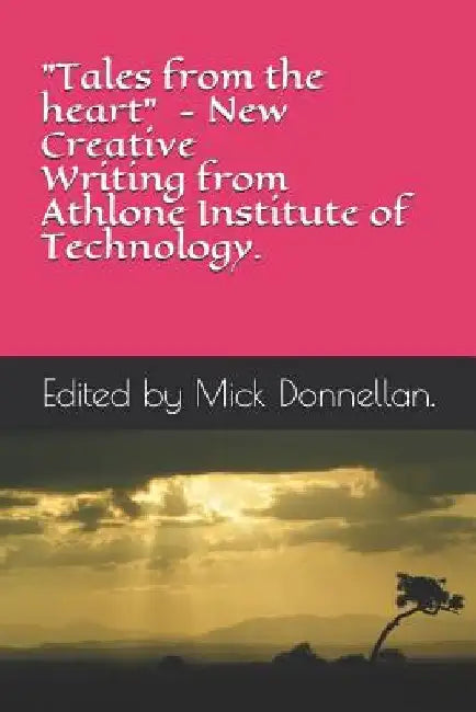 "Tales from the Heart" - New Creative Writing from Athlone Institute of Technology by Writers Mick Donnellan