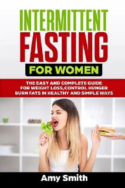 Intermittent Fasting for Women: The Easy and Complete Guide for Weight Loss, Control Hunger, Burn Fats in Healthy and Simple Ways by Amy Smith