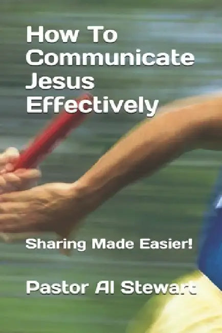 How To Communicate Jesus Effectively: Sharing Made Easier! by Troy Warner