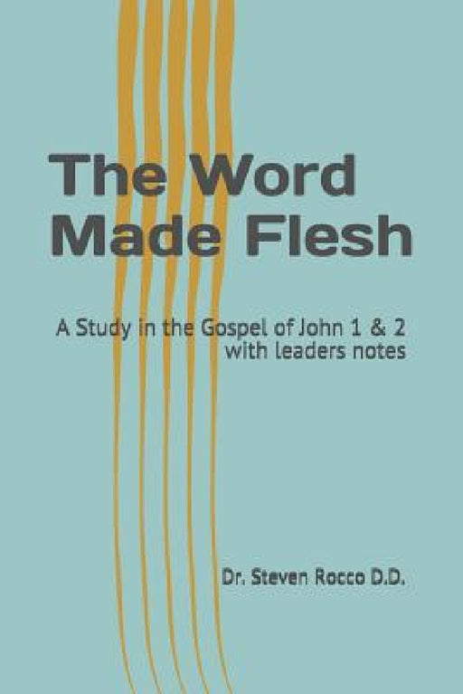 The Word Made Flesh: A Study in the Gospel of John 1 & 2 the Legacy of Christ Series with Leaders Notes by Steven Rocco D. D.