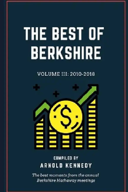 The Best of Berkshire: 2010-2018: The best moments from the annual Berkshire Hathaway meetings by Arnold Kennedy