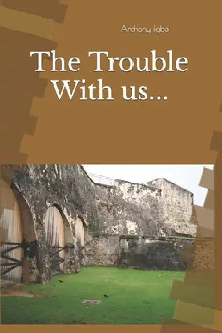 The Trouble With us... by Anthony C. Igbo