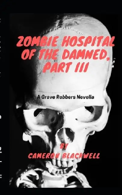 Zombie Hospital of the Damned, Part III: A Grave Robbers Novella by Cameron Blackwell