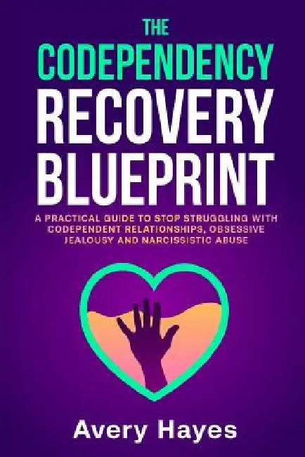 The Codependency Recovery Blueprint: A Practical Guide to Stop Struggling with Codependent Relationships, Obsessive Jealousy and Narcissistic Abuse by Avery Hayes