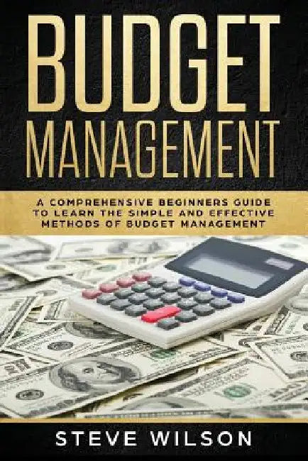 Budget Management: Comprehensive Beginner's Guide to Budget Management by Steve Wilson