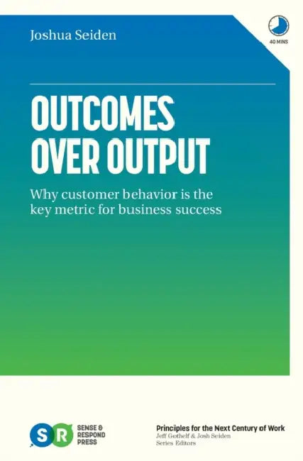 Outcomes Over Output: Why Customer Behavior  by Joshua Seiden