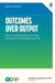 Outcomes Over Output: Why Customer Behavior  by Joshua Seiden