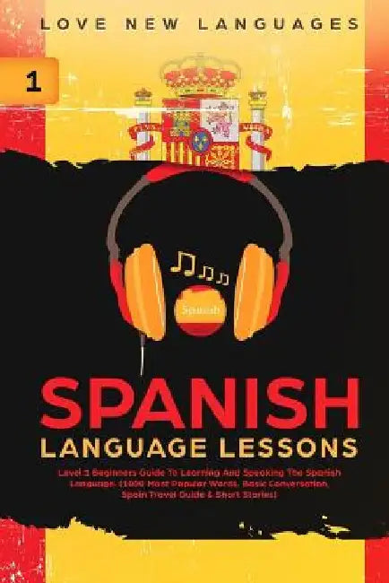 Spanish Language Lessons: Level 1 Beginners Guide to Learning and Speaking the Spanish Language (1000 Most Popular Words, Basic Conversation, Sp by Love New Languages