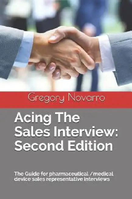 Acing the Sales Interview: Second Edition: The Guide for Pharmaceutical /Medical Device Sales Representative Interviews by Gregory Novarro