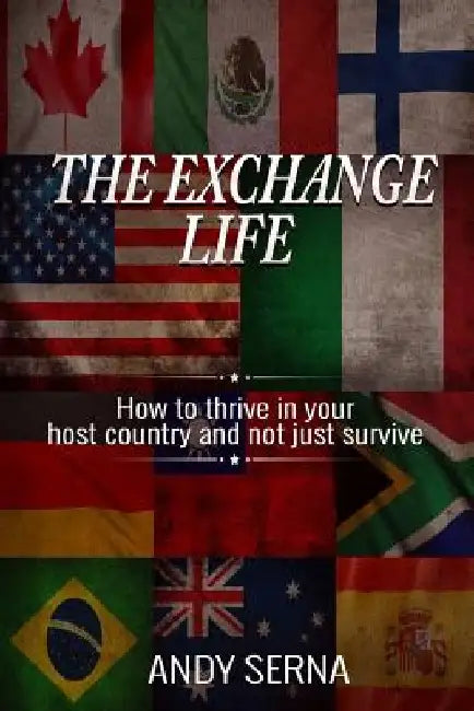 The Exchange Life: How to Thrive in Your Host Country and Not Just Survive by Andy Serna