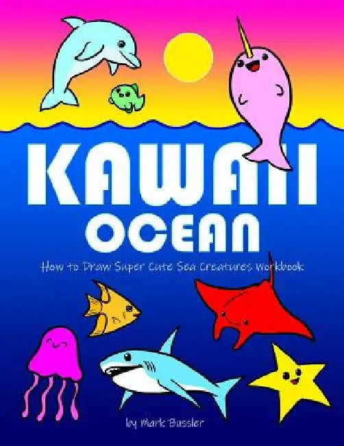 Kawaii Ocean: How to Draw Super Cute Sea Creatures Workbook by Mark Bussler