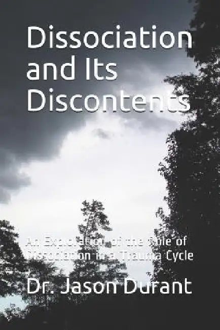 Dissociation and Its Discontents: An Exploration of the Role of Dissociation in a Trauma Cycle by Dr Jason Durant