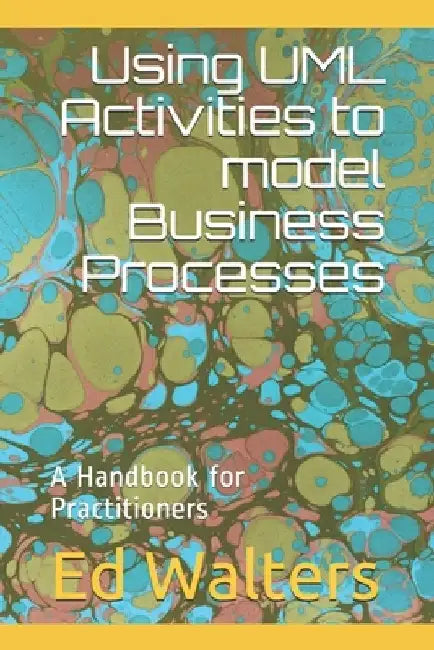 Using UML Activities to model Business Processes: A Handbook for Practitioners by Ed Walters