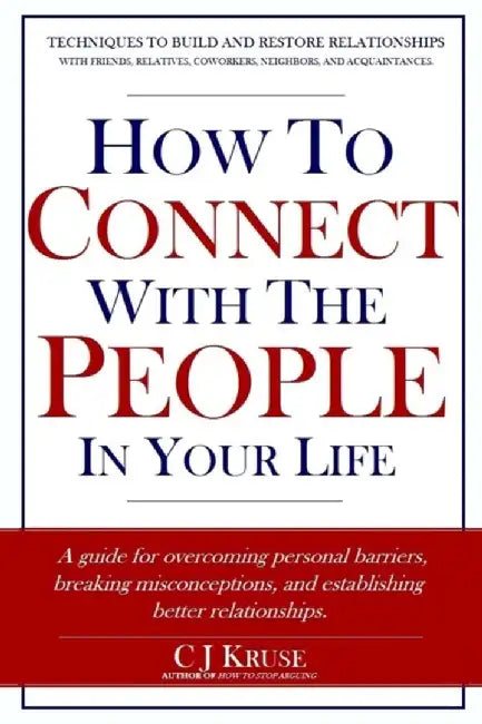 How to Connect with the People in Your Life: A Guide for Overcoming Personal Barriers, Breaking Mis by Kruse, Cj