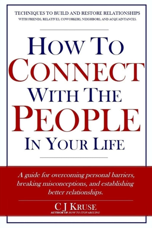 How to Connect with the People in Your Life: A Guide for Overcoming Personal Barriers, Breaking Mis by Kruse, Cj