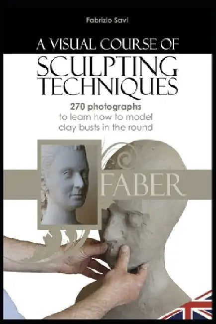 A visual Course of Sculpting techniques: 270 photographs to learn how to model clay busts in the round by Fabrizio Savi