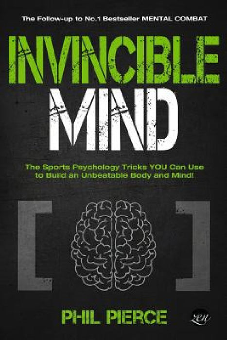 Invincible Mind: The Sports Psychology Tricks You can use to Build an Unbeatable Body and Mind! by Phil Pierce