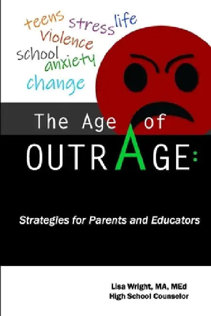 The Age of Outrage: Strategies for Parents and Educators: teens, stress, life, violence, school, anxiety, change by Lisa Wright