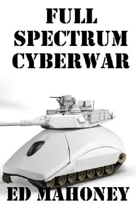 Full Spectrum Cyberwar by Ed Mahoney