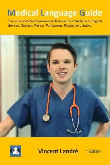 Medical Language Guide: The most important Questions & Statements of Medicine in English, German, Spanish, French, Portuguese, Russian and Arabic. by Vincent Landre