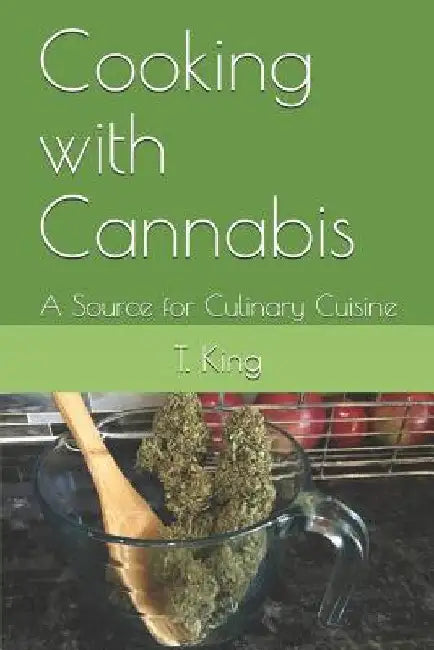 Cooking with Cannabis: A Source for Culinary Cuisine by T. L. King