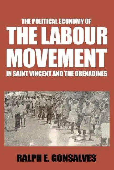 The Political Economy of the Labour Movement in St. Vincent and the Grenadines by Ralph E. Gonsalves