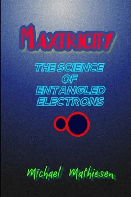 Maxtricity: The Science Of Entangled Electrons by Michael Mathiesen