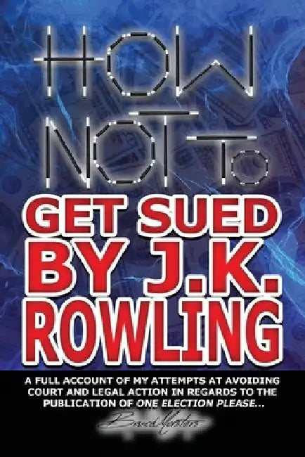 How Not to Get Sued by J.K. Rowling: A Full Account of My Attempts at Avoiding Court and Legal Action in Regards to the Publication of One Election Pl by Bruce Masters